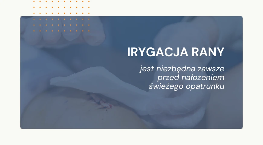 Irygacja rany jest niezbędna zawsze przed nałożeniem świeżego opatrunku