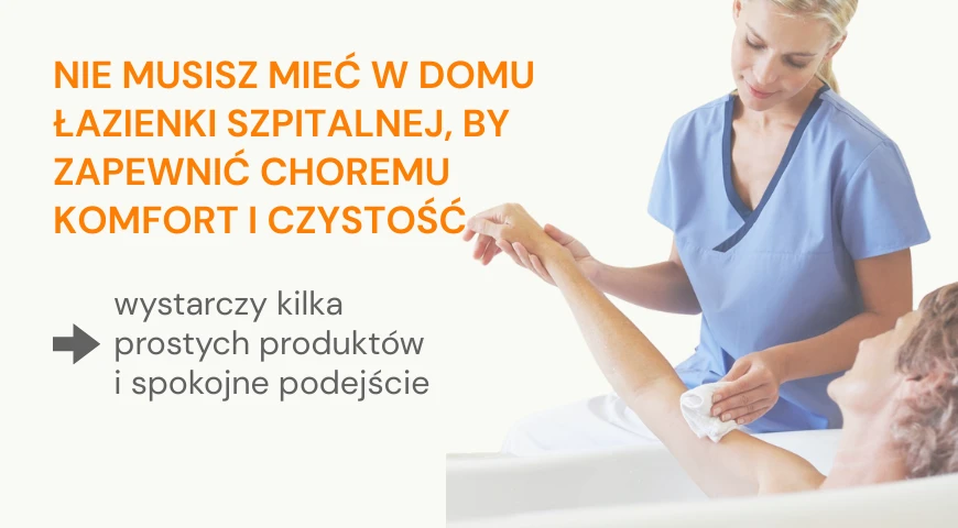 Nie musisz mieć w domu łazienki szpitalnej, by zapewnić choremu komfort i czystość 