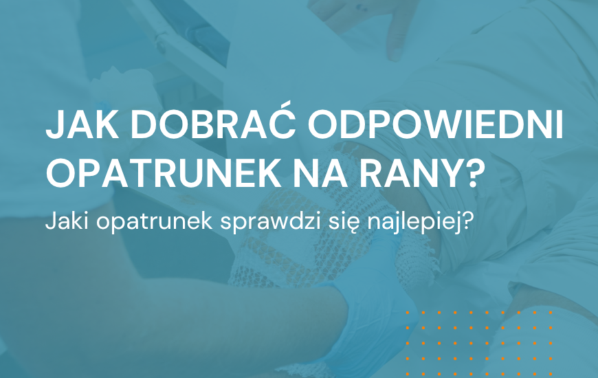 Jak dobrać odpowiedni opatrunek na rany? 