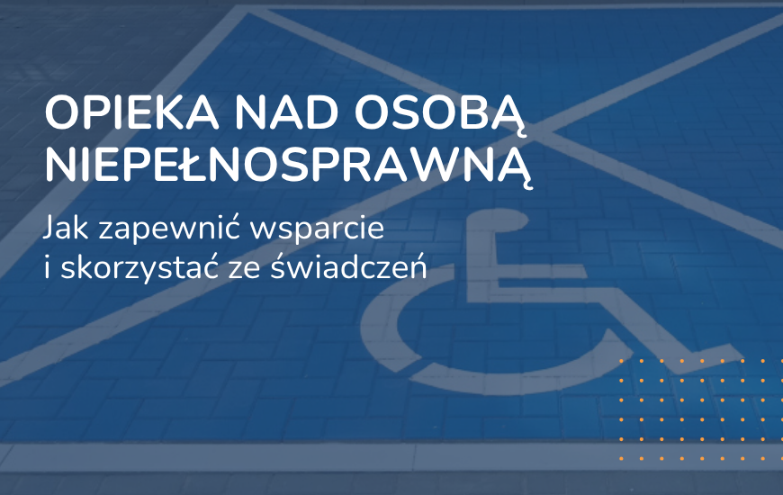 Opieka nad osobą niepełnosprawną: świadczenia, obowiązki i wsparcie w 2026 roku